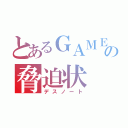 とあるＧＡＭＥの脅迫状（デスノート）