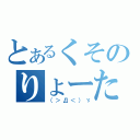 とあるくそのりょーた（（＞Д＜）ゞ）