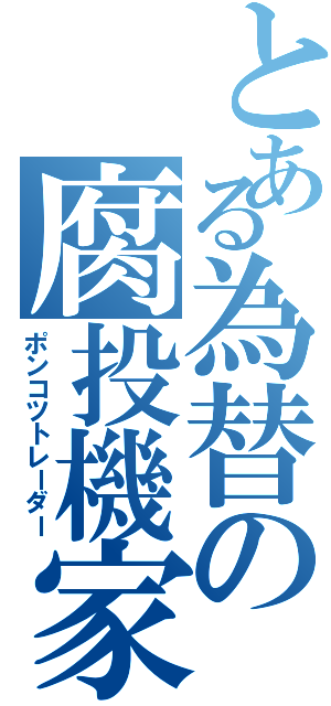 とある為替の腐投機家（ポンコツトレーダー）