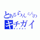 とあるらんらんのキチガイ枠（キッチガイ）