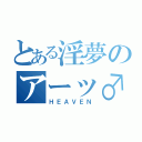 とある淫夢のアーッ♂（ＨＥＡＶＥＮ）