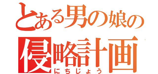 とある男の娘の侵略計画（にちじょう）