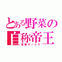 とある野菜の自称帝王（変態ターレス）