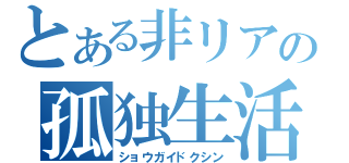 とある非リアの孤独生活（ショウガイドクシン）