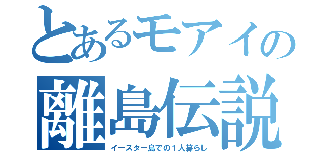 とあるモアイの離島伝説（イースター島での１人暮らし）