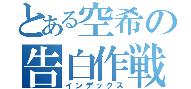 とある空希の告白作戦（インデックス）