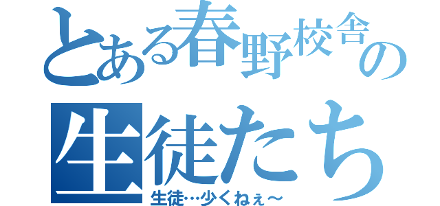 とある春野校舎の生徒たち（生徒…少くねぇ～）