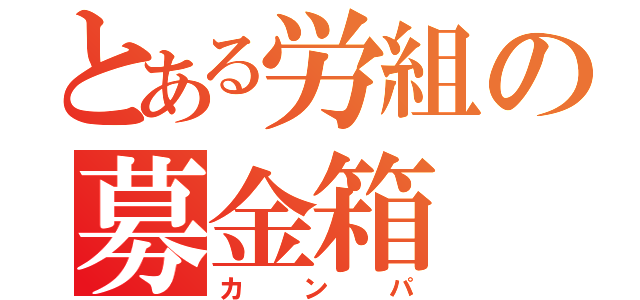 とある労組の募金箱（カンパ）