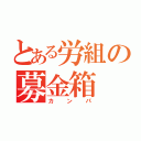 とある労組の募金箱（カンパ）