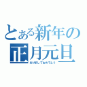 とある新年の正月元旦（あけましておめでとう）