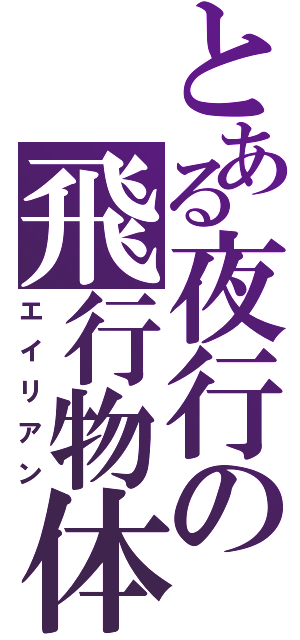 とある夜行の飛行物体（エイリアン）