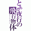 とある夜行の飛行物体（エイリアン）