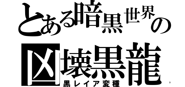 とある暗黒世界の凶壊黒龍（黒レイア変種）