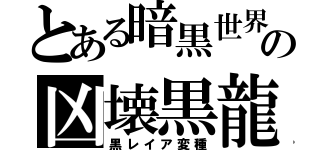 とある暗黒世界の凶壊黒龍（黒レイア変種）