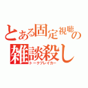 とある固定視聴者の雑談殺し（トークブレイカー）