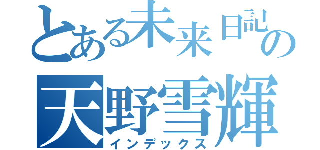 とある未来日記所有者の天野雪輝（インデックス）