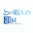 とある暇人の退屈（あ～、することね）