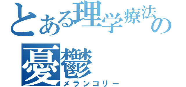 とある理学療法士の憂鬱（メランコリー）