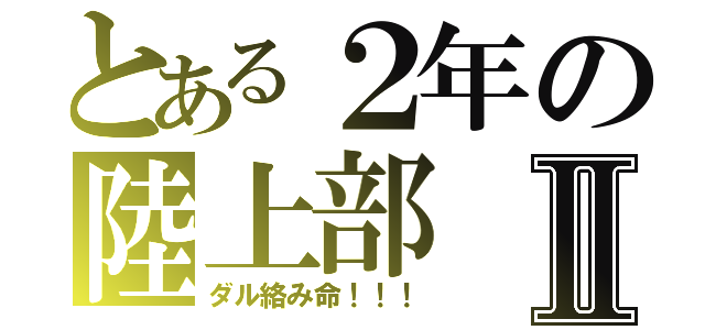 とある２年の陸上部Ⅱ（ダル絡み命！！！）