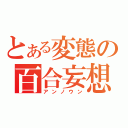 とある変態の百合妄想（アンノウン）