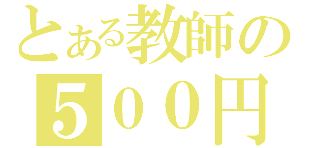 とある教師の５００円（）