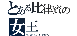 とある比律賓の女王（フィリピナルェーズ・クリムゾン）