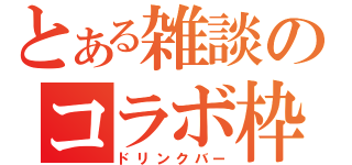 とある雑談のコラボ枠（ドリンクバー）