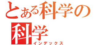 とある科学の科学（インデックス）