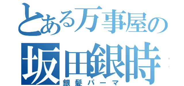 とある万事屋の坂田銀時（銀髪パーマ）