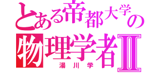 とある帝都大学の物理学者Ⅱ（　湯川学）