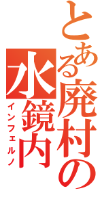 とある廃村の水鏡内（インフェルノ）