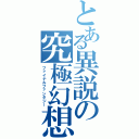 とある異説の究極幻想（ファイナルファンタジー）