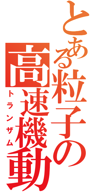 とある粒子の高速機動（トランザム）