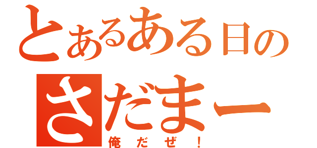 とあるある日のさだまー（俺だぜ！）