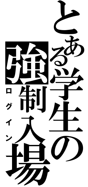 とある学生の強制入場（ログイン）