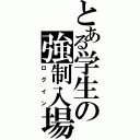 とある学生の強制入場（ログイン）