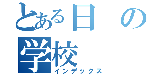 とある日の学校（インデックス）