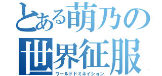 とある萌乃の世界征服（ワールドドミネイション）