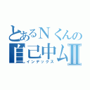 とあるＮくんの自己中ムーブⅡ（インデックス）