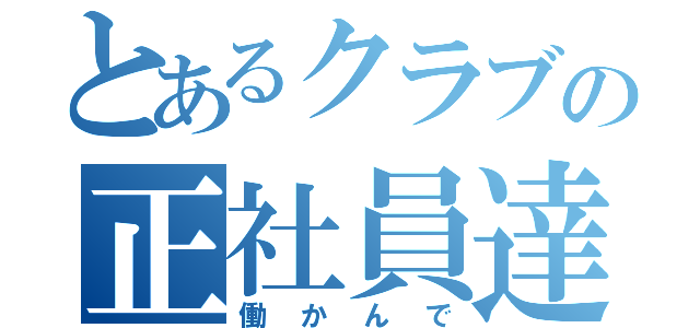 とあるクラブの正社員達（働かんで）