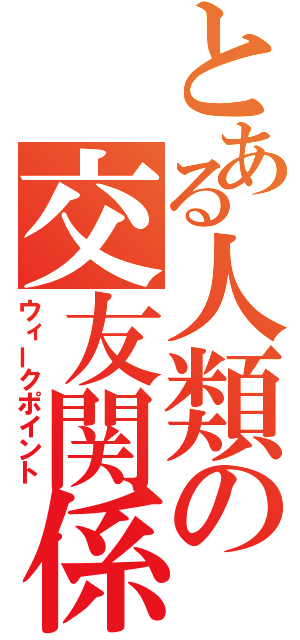 とある人類の交友関係（ウィークポイント）