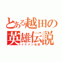 とある越田の英雄伝説（イケメン伝説）