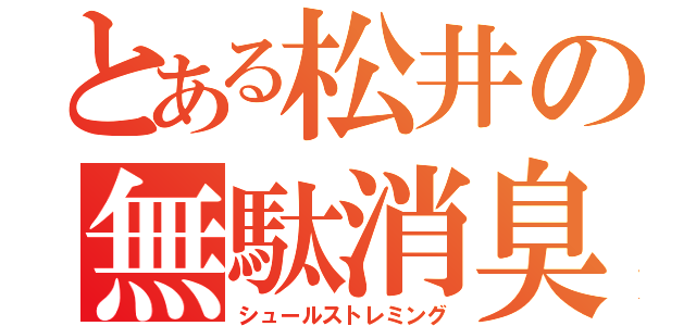 とある松井の無駄消臭（シュールストレミング）