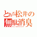 とある松井の無駄消臭（シュールストレミング）