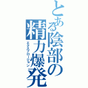 とある陰部の精力爆発（エクスプロージョン）