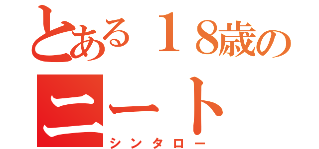 とある１８歳のニート（シンタロー）