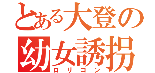 とある大登の幼女誘拐事件（ロリコン）