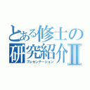 とある修士の研究紹介Ⅱ（プレゼンテーション）