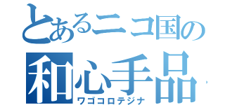 とあるニコ国の和心手品（ワゴコロテジナ）