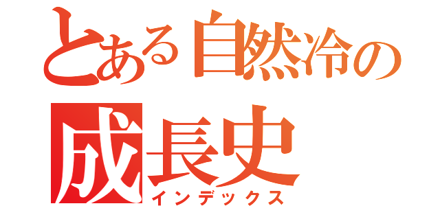 とある自然冷の成長史（インデックス）